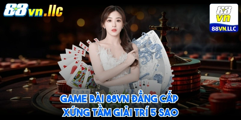 Game bài 88VN đẳng cấp xứng tầm giải trí 5 sao